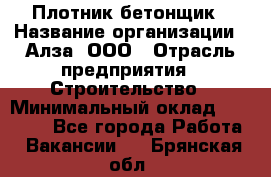 Плотник-бетонщик › Название организации ­ Алза, ООО › Отрасль предприятия ­ Строительство › Минимальный оклад ­ 18 000 - Все города Работа » Вакансии   . Брянская обл.